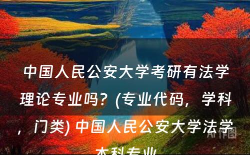 中国人民公安大学考研有法学理论专业吗？(专业代码，学科，门类) 中国人民公安大学法学本科专业