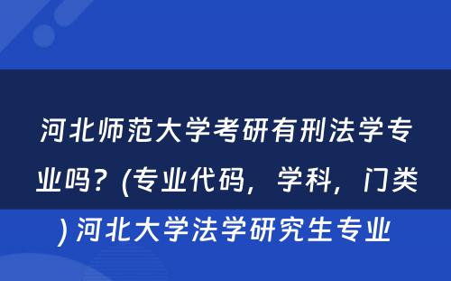 河北师范大学考研有刑法学专业吗？(专业代码，学科，门类) 河北大学法学研究生专业