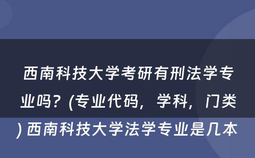 西南科技大学考研有刑法学专业吗？(专业代码，学科，门类) 西南科技大学法学专业是几本