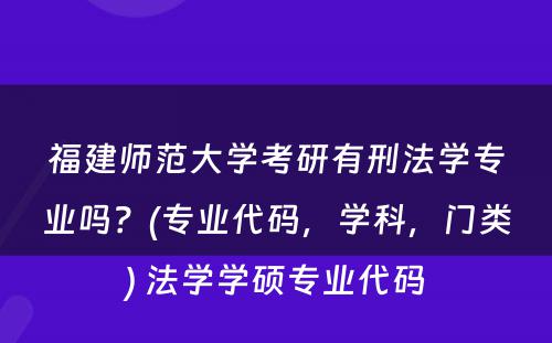 福建师范大学考研有刑法学专业吗？(专业代码，学科，门类) 法学学硕专业代码