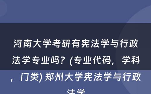 河南大学考研有宪法学与行政法学专业吗？(专业代码，学科，门类) 郑州大学宪法学与行政法学