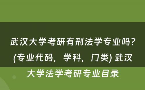 武汉大学考研有刑法学专业吗？(专业代码，学科，门类) 武汉大学法学考研专业目录