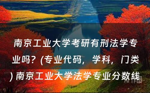 南京工业大学考研有刑法学专业吗？(专业代码，学科，门类) 南京工业大学法学专业分数线