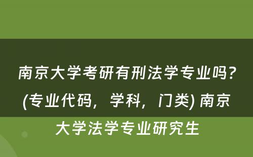 南京大学考研有刑法学专业吗？(专业代码，学科，门类) 南京大学法学专业研究生