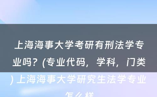 上海海事大学考研有刑法学专业吗？(专业代码，学科，门类) 上海海事大学研究生法学专业怎么样