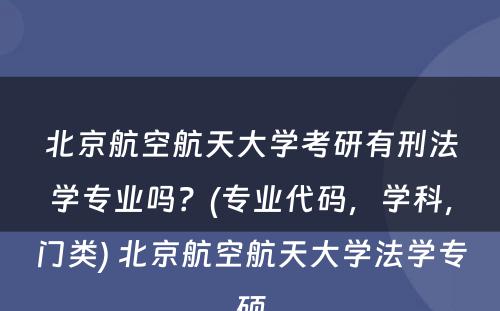 北京航空航天大学考研有刑法学专业吗？(专业代码，学科，门类) 北京航空航天大学法学专硕