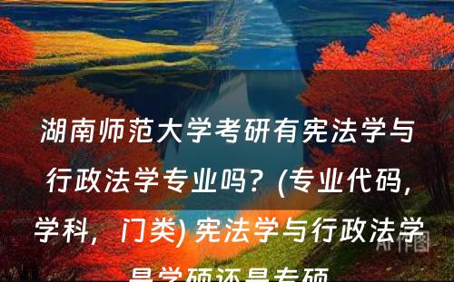 湖南师范大学考研有宪法学与行政法学专业吗？(专业代码，学科，门类) 宪法学与行政法学是学硕还是专硕