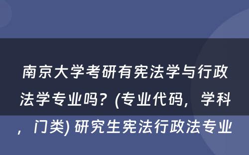 南京大学考研有宪法学与行政法学专业吗？(专业代码，学科，门类) 研究生宪法行政法专业