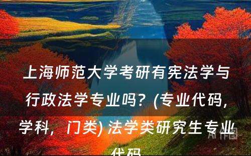 上海师范大学考研有宪法学与行政法学专业吗？(专业代码，学科，门类) 法学类研究生专业代码