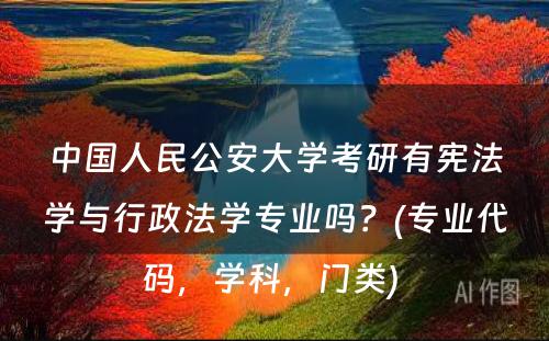 中国人民公安大学考研有宪法学与行政法学专业吗？(专业代码，学科，门类) 