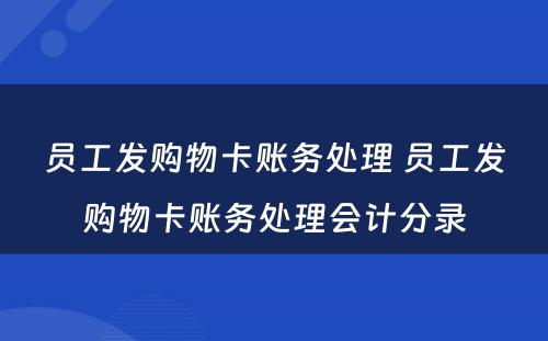 员工发购物卡账务处理 员工发购物卡账务处理会计分录