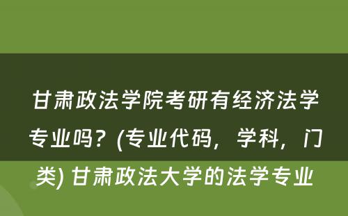 甘肃政法学院考研有经济法学专业吗？(专业代码，学科，门类) 甘肃政法大学的法学专业