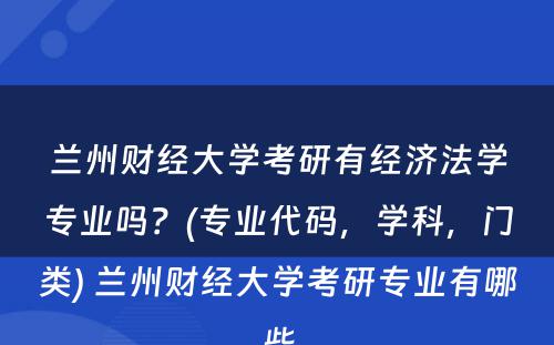 兰州财经大学考研有经济法学专业吗？(专业代码，学科，门类) 兰州财经大学考研专业有哪些