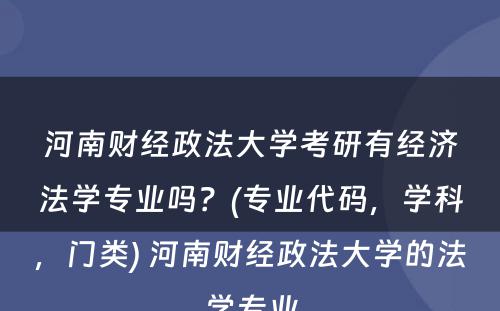 河南财经政法大学考研有经济法学专业吗？(专业代码，学科，门类) 河南财经政法大学的法学专业