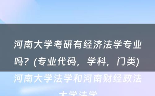 河南大学考研有经济法学专业吗？(专业代码，学科，门类) 河南大学法学和河南财经政法大学法学