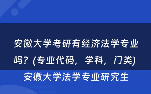 安徽大学考研有经济法学专业吗？(专业代码，学科，门类) 安徽大学法学专业研究生