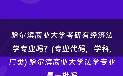 哈尔滨商业大学考研有经济法学专业吗？(专业代码，学科，门类) 哈尔滨商业大学法学专业是一批吗