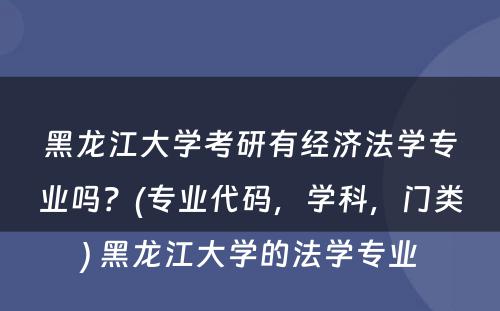 黑龙江大学考研有经济法学专业吗？(专业代码，学科，门类) 黑龙江大学的法学专业