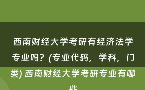 西南财经大学考研有经济法学专业吗？(专业代码，学科，门类) 西南财经大学考研专业有哪些