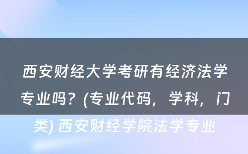 西安财经大学考研有经济法学专业吗？(专业代码，学科，门类) 西安财经学院法学专业