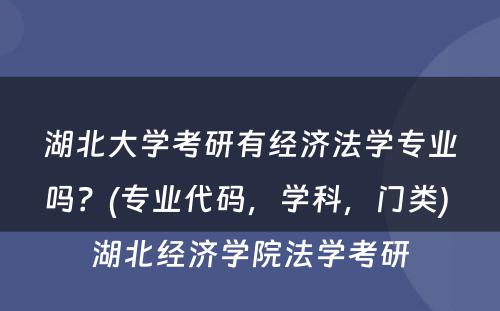 湖北大学考研有经济法学专业吗？(专业代码，学科，门类) 湖北经济学院法学考研