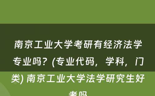 南京工业大学考研有经济法学专业吗？(专业代码，学科，门类) 南京工业大学法学研究生好考吗