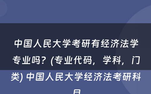 中国人民大学考研有经济法学专业吗？(专业代码，学科，门类) 中国人民大学经济法考研科目