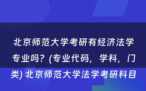 北京师范大学考研有经济法学专业吗？(专业代码，学科，门类) 北京师范大学法学考研科目