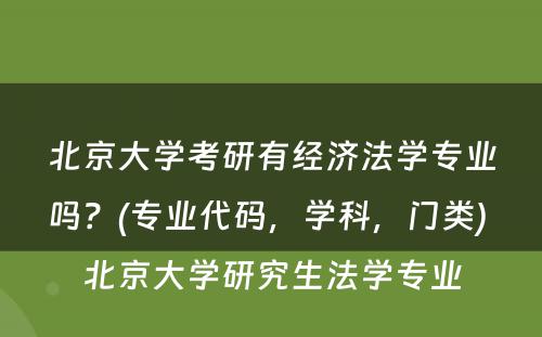 北京大学考研有经济法学专业吗？(专业代码，学科，门类) 北京大学研究生法学专业