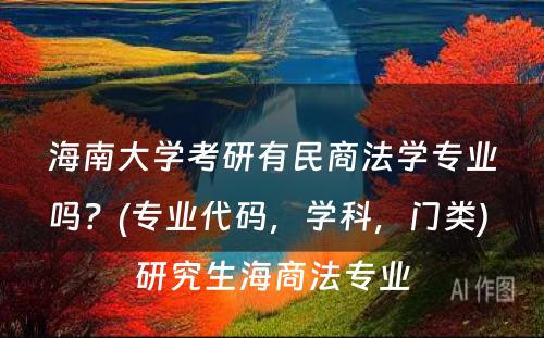 海南大学考研有民商法学专业吗？(专业代码，学科，门类) 研究生海商法专业