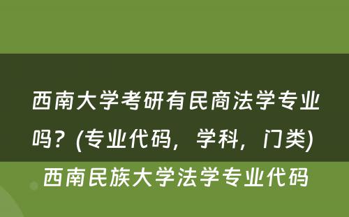 西南大学考研有民商法学专业吗？(专业代码，学科，门类) 西南民族大学法学专业代码