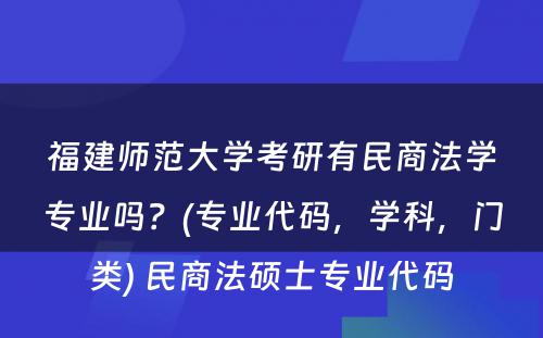 福建师范大学考研有民商法学专业吗？(专业代码，学科，门类) 民商法硕士专业代码