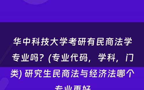 华中科技大学考研有民商法学专业吗？(专业代码，学科，门类) 研究生民商法与经济法哪个专业更好