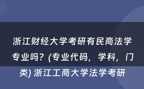 浙江财经大学考研有民商法学专业吗？(专业代码，学科，门类) 浙江工商大学法学考研