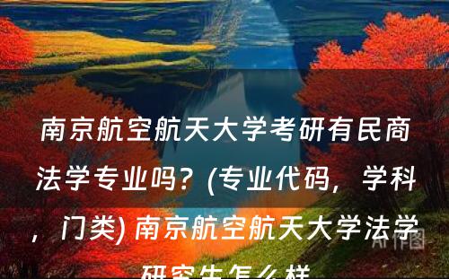 南京航空航天大学考研有民商法学专业吗？(专业代码，学科，门类) 南京航空航天大学法学研究生怎么样