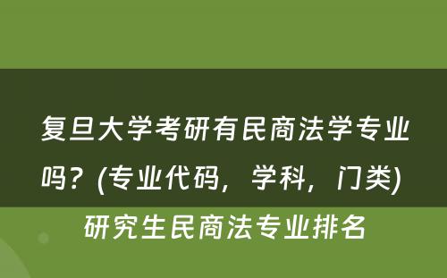 复旦大学考研有民商法学专业吗？(专业代码，学科，门类) 研究生民商法专业排名