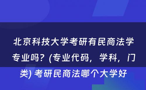 北京科技大学考研有民商法学专业吗？(专业代码，学科，门类) 考研民商法哪个大学好