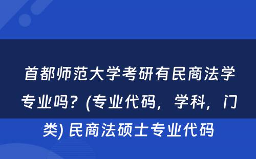 首都师范大学考研有民商法学专业吗？(专业代码，学科，门类) 民商法硕士专业代码