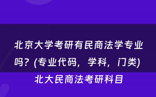 北京大学考研有民商法学专业吗？(专业代码，学科，门类) 北大民商法考研科目