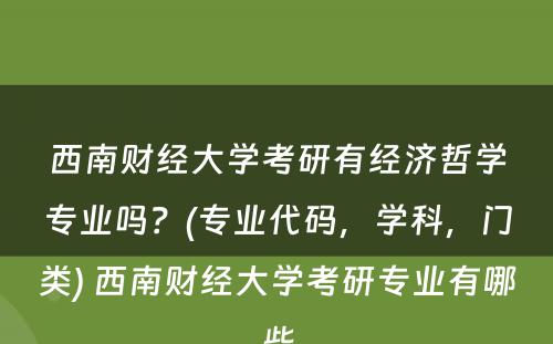 西南财经大学考研有经济哲学专业吗？(专业代码，学科，门类) 西南财经大学考研专业有哪些