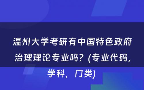 温州大学考研有中国特色政府治理理论专业吗？(专业代码，学科，门类) 