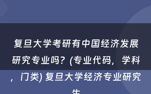 复旦大学考研有中国经济发展研究专业吗？(专业代码，学科，门类) 复旦大学经济专业研究生