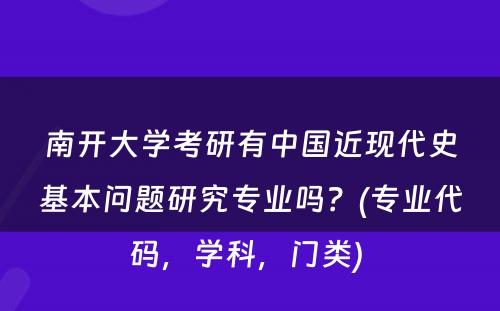 南开大学考研有中国近现代史基本问题研究专业吗？(专业代码，学科，门类) 