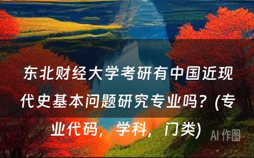 东北财经大学考研有中国近现代史基本问题研究专业吗？(专业代码，学科，门类) 