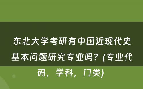 东北大学考研有中国近现代史基本问题研究专业吗？(专业代码，学科，门类) 