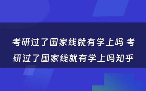 考研过了国家线就有学上吗 考研过了国家线就有学上吗知乎