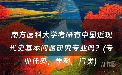 南方医科大学考研有中国近现代史基本问题研究专业吗？(专业代码，学科，门类) 