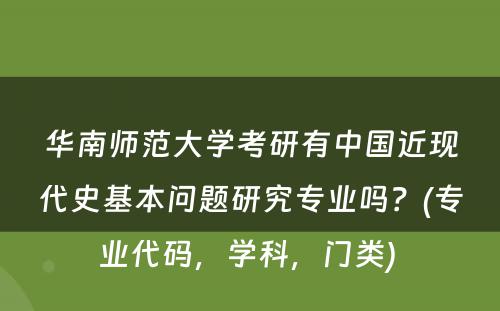 华南师范大学考研有中国近现代史基本问题研究专业吗？(专业代码，学科，门类) 