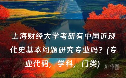 上海财经大学考研有中国近现代史基本问题研究专业吗？(专业代码，学科，门类) 