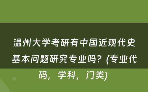 温州大学考研有中国近现代史基本问题研究专业吗？(专业代码，学科，门类) 